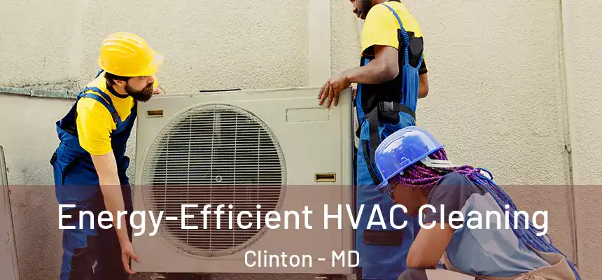  Energy-Efficient HVAC Cleaning Clinton - MD
